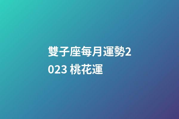 雙子座每月運勢2023 桃花運-第1張-星座運勢-玄機派